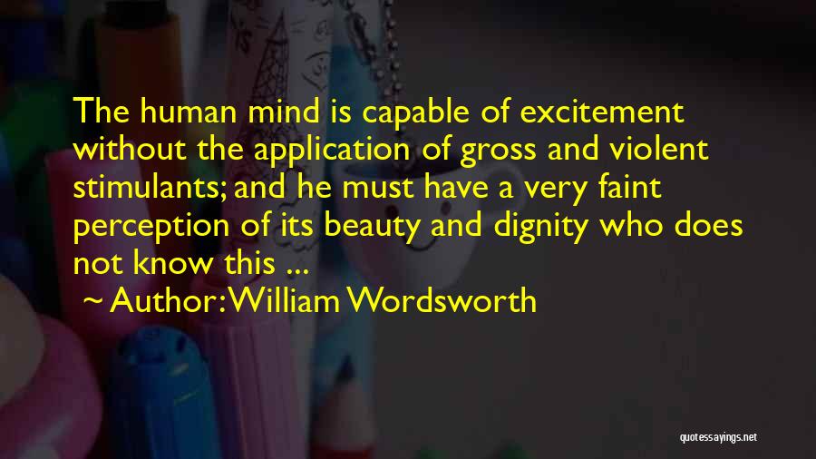 William Wordsworth Quotes: The Human Mind Is Capable Of Excitement Without The Application Of Gross And Violent Stimulants; And He Must Have A