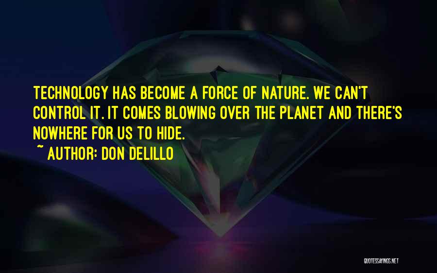 Don DeLillo Quotes: Technology Has Become A Force Of Nature. We Can't Control It. It Comes Blowing Over The Planet And There's Nowhere
