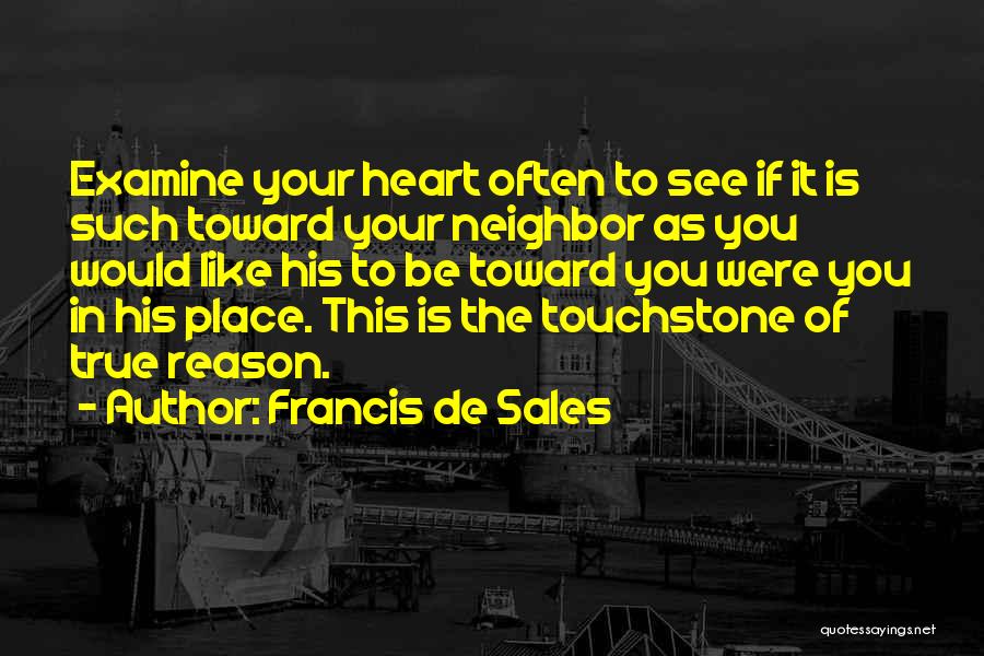 Francis De Sales Quotes: Examine Your Heart Often To See If It Is Such Toward Your Neighbor As You Would Like His To Be