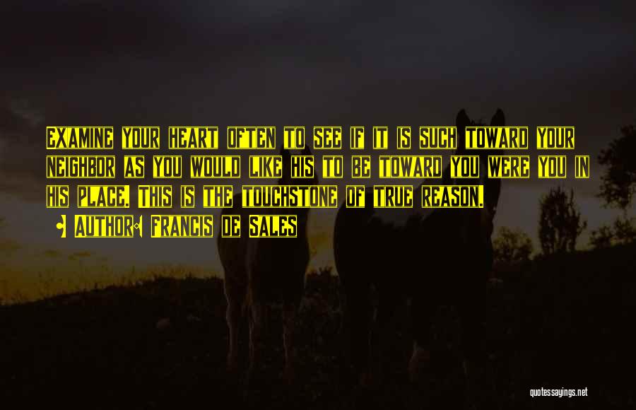 Francis De Sales Quotes: Examine Your Heart Often To See If It Is Such Toward Your Neighbor As You Would Like His To Be