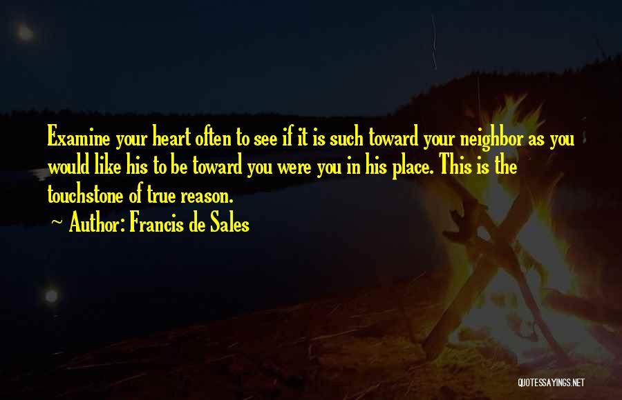 Francis De Sales Quotes: Examine Your Heart Often To See If It Is Such Toward Your Neighbor As You Would Like His To Be