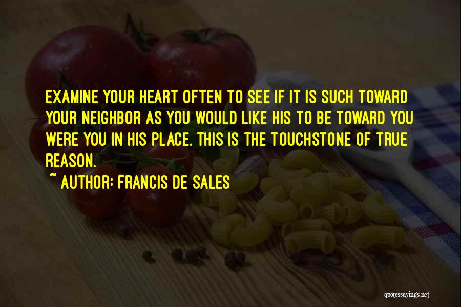 Francis De Sales Quotes: Examine Your Heart Often To See If It Is Such Toward Your Neighbor As You Would Like His To Be