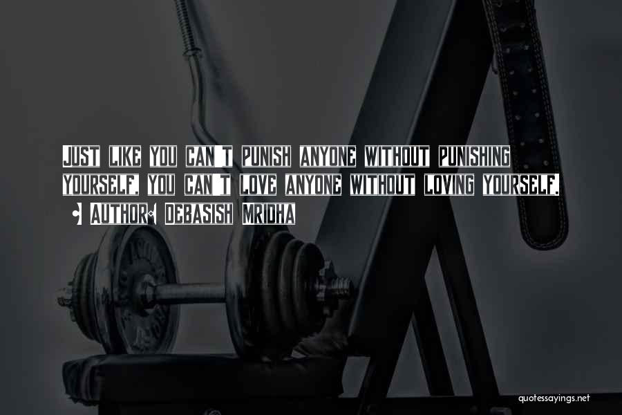 Debasish Mridha Quotes: Just Like You Can't Punish Anyone Without Punishing Yourself, You Can't Love Anyone Without Loving Yourself.