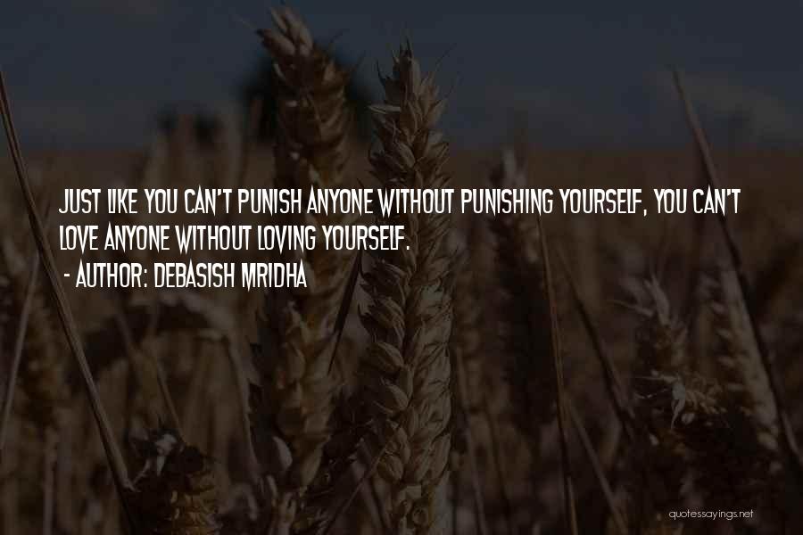 Debasish Mridha Quotes: Just Like You Can't Punish Anyone Without Punishing Yourself, You Can't Love Anyone Without Loving Yourself.