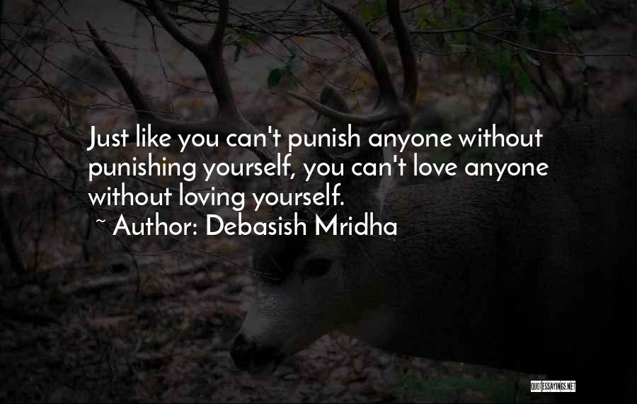 Debasish Mridha Quotes: Just Like You Can't Punish Anyone Without Punishing Yourself, You Can't Love Anyone Without Loving Yourself.