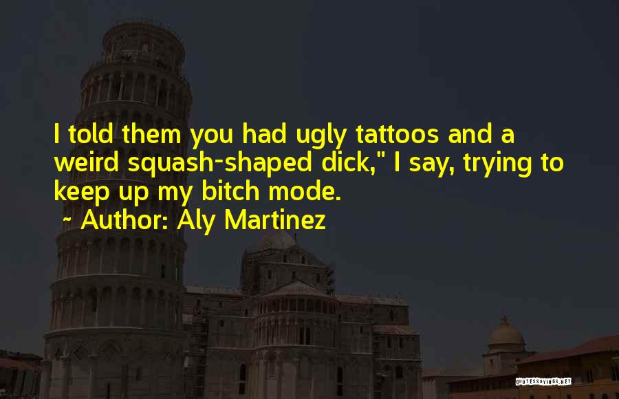 Aly Martinez Quotes: I Told Them You Had Ugly Tattoos And A Weird Squash-shaped Dick, I Say, Trying To Keep Up My Bitch