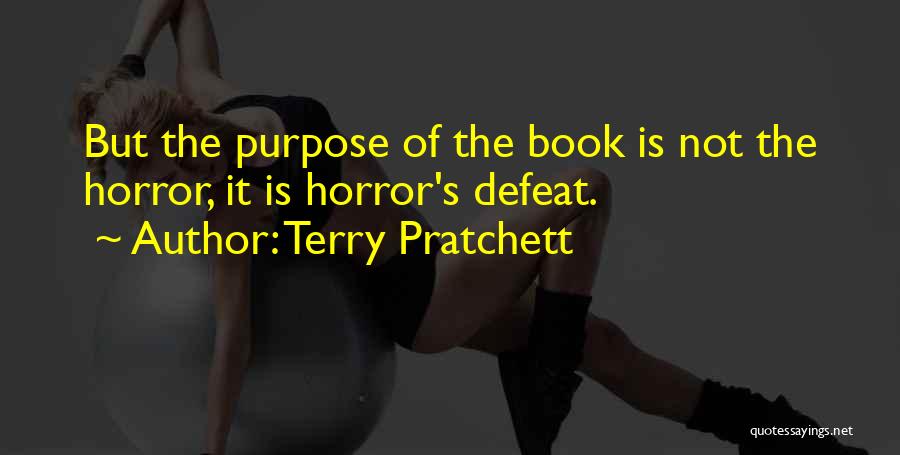 Terry Pratchett Quotes: But The Purpose Of The Book Is Not The Horror, It Is Horror's Defeat.