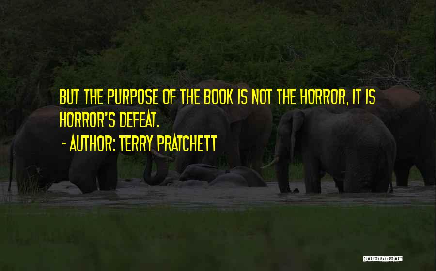 Terry Pratchett Quotes: But The Purpose Of The Book Is Not The Horror, It Is Horror's Defeat.