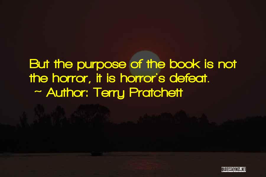 Terry Pratchett Quotes: But The Purpose Of The Book Is Not The Horror, It Is Horror's Defeat.