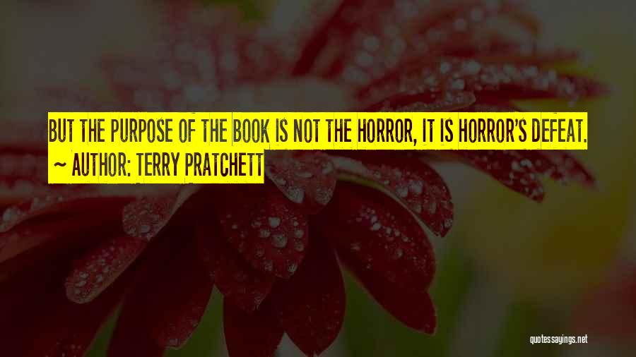 Terry Pratchett Quotes: But The Purpose Of The Book Is Not The Horror, It Is Horror's Defeat.