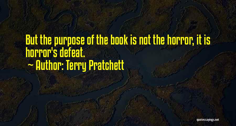 Terry Pratchett Quotes: But The Purpose Of The Book Is Not The Horror, It Is Horror's Defeat.