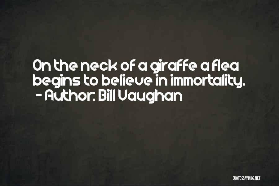 Bill Vaughan Quotes: On The Neck Of A Giraffe A Flea Begins To Believe In Immortality.