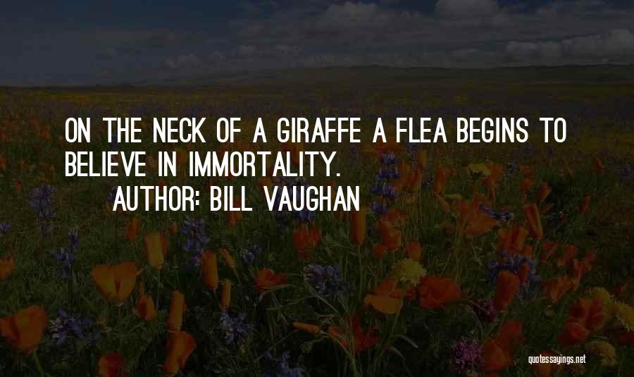 Bill Vaughan Quotes: On The Neck Of A Giraffe A Flea Begins To Believe In Immortality.
