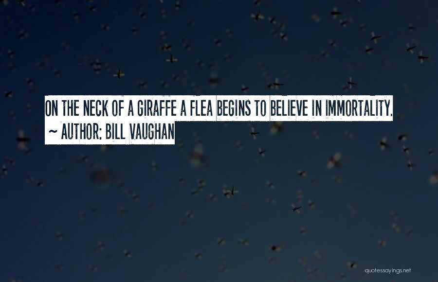 Bill Vaughan Quotes: On The Neck Of A Giraffe A Flea Begins To Believe In Immortality.