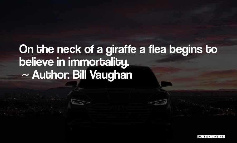 Bill Vaughan Quotes: On The Neck Of A Giraffe A Flea Begins To Believe In Immortality.