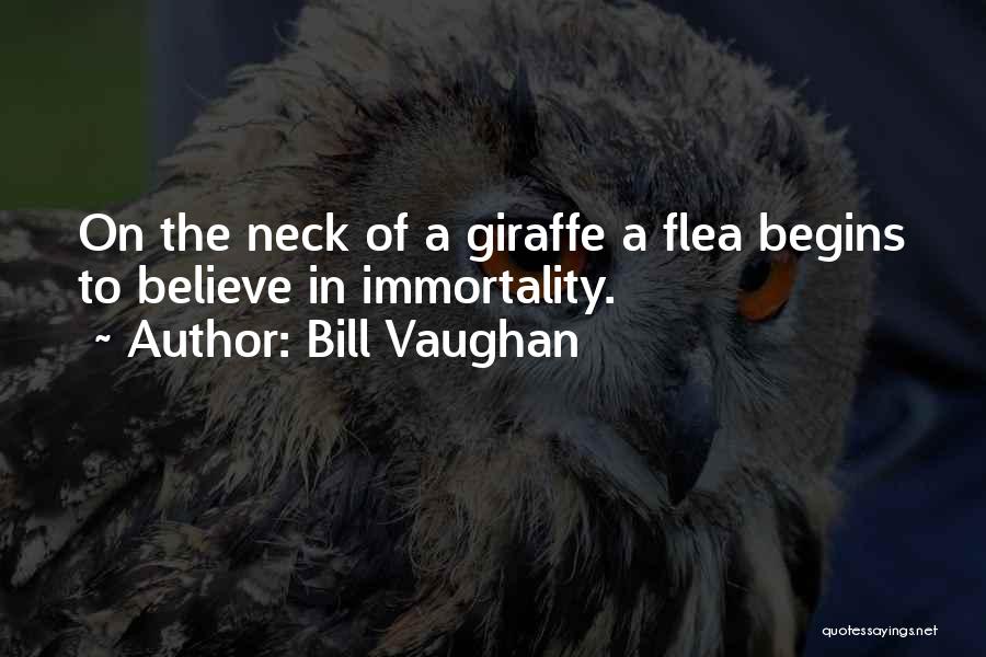 Bill Vaughan Quotes: On The Neck Of A Giraffe A Flea Begins To Believe In Immortality.