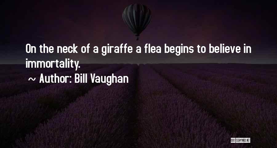 Bill Vaughan Quotes: On The Neck Of A Giraffe A Flea Begins To Believe In Immortality.