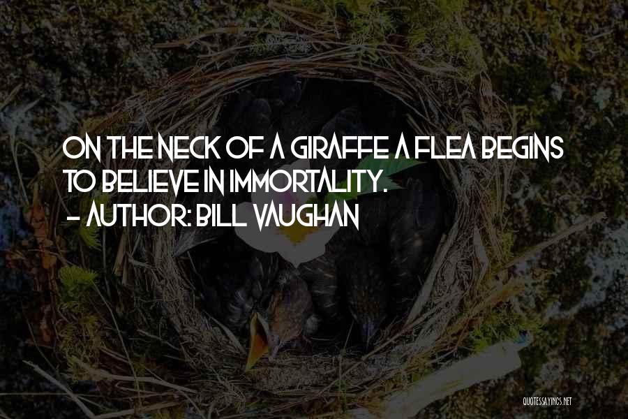 Bill Vaughan Quotes: On The Neck Of A Giraffe A Flea Begins To Believe In Immortality.