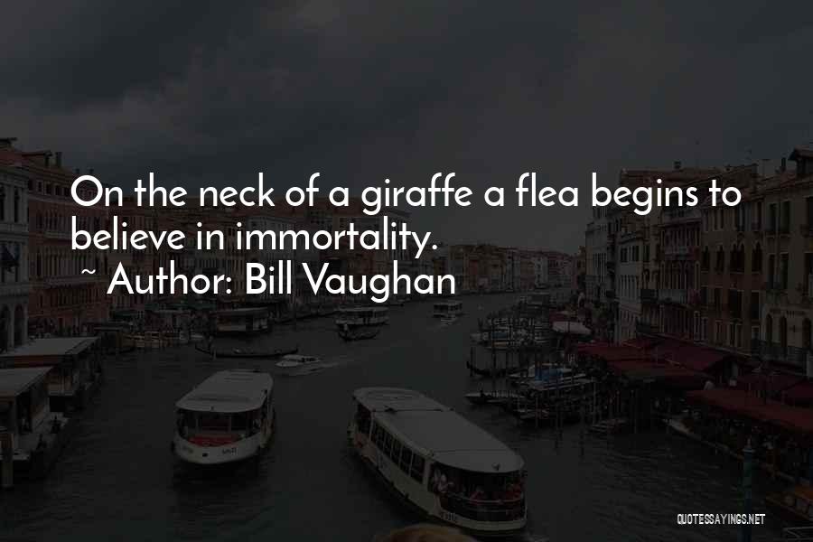 Bill Vaughan Quotes: On The Neck Of A Giraffe A Flea Begins To Believe In Immortality.