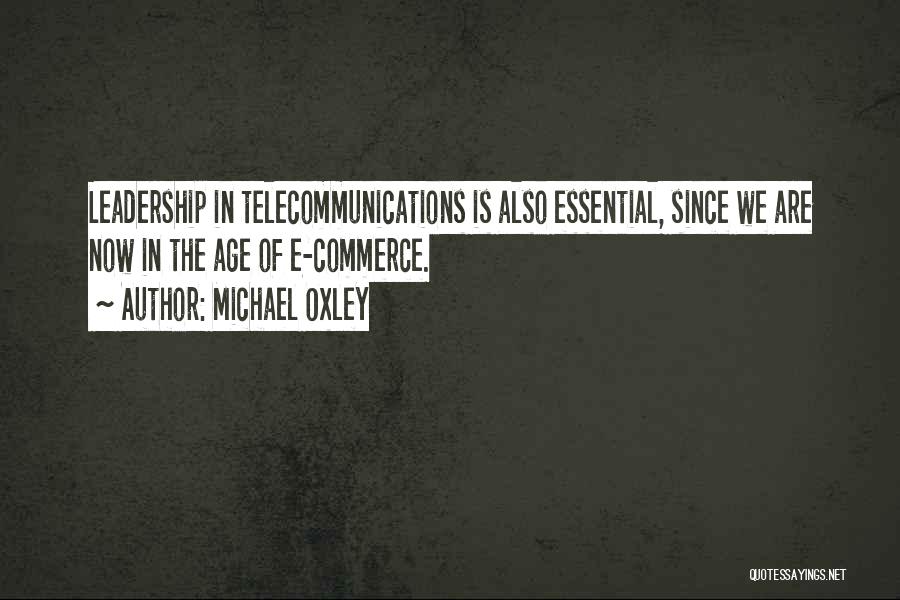 Michael Oxley Quotes: Leadership In Telecommunications Is Also Essential, Since We Are Now In The Age Of E-commerce.