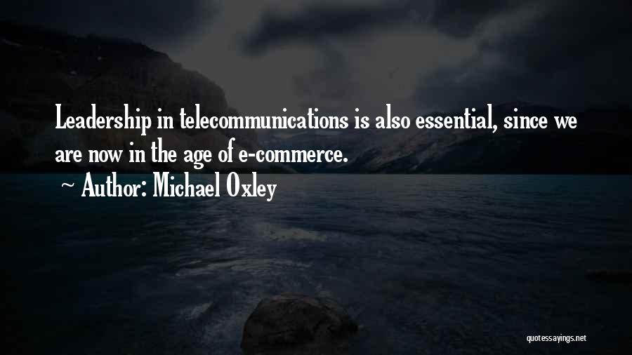 Michael Oxley Quotes: Leadership In Telecommunications Is Also Essential, Since We Are Now In The Age Of E-commerce.