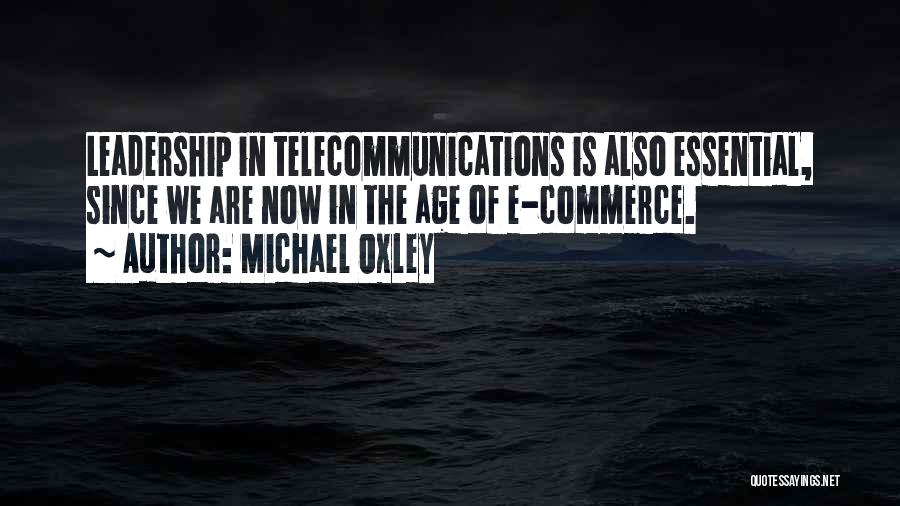 Michael Oxley Quotes: Leadership In Telecommunications Is Also Essential, Since We Are Now In The Age Of E-commerce.