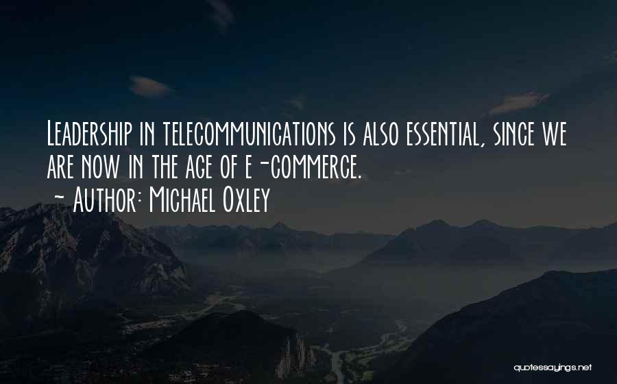 Michael Oxley Quotes: Leadership In Telecommunications Is Also Essential, Since We Are Now In The Age Of E-commerce.