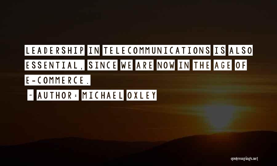 Michael Oxley Quotes: Leadership In Telecommunications Is Also Essential, Since We Are Now In The Age Of E-commerce.