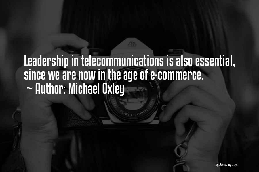 Michael Oxley Quotes: Leadership In Telecommunications Is Also Essential, Since We Are Now In The Age Of E-commerce.