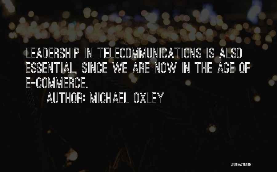 Michael Oxley Quotes: Leadership In Telecommunications Is Also Essential, Since We Are Now In The Age Of E-commerce.