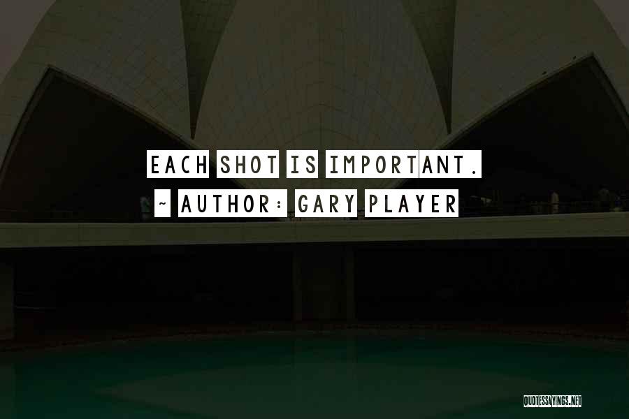 Gary Player Quotes: Each Shot Is Important.