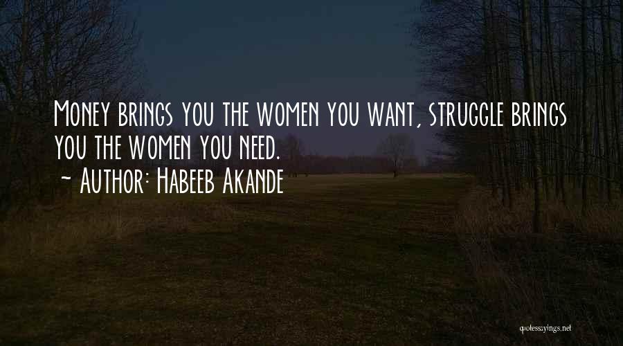 Habeeb Akande Quotes: Money Brings You The Women You Want, Struggle Brings You The Women You Need.