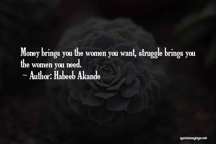 Habeeb Akande Quotes: Money Brings You The Women You Want, Struggle Brings You The Women You Need.