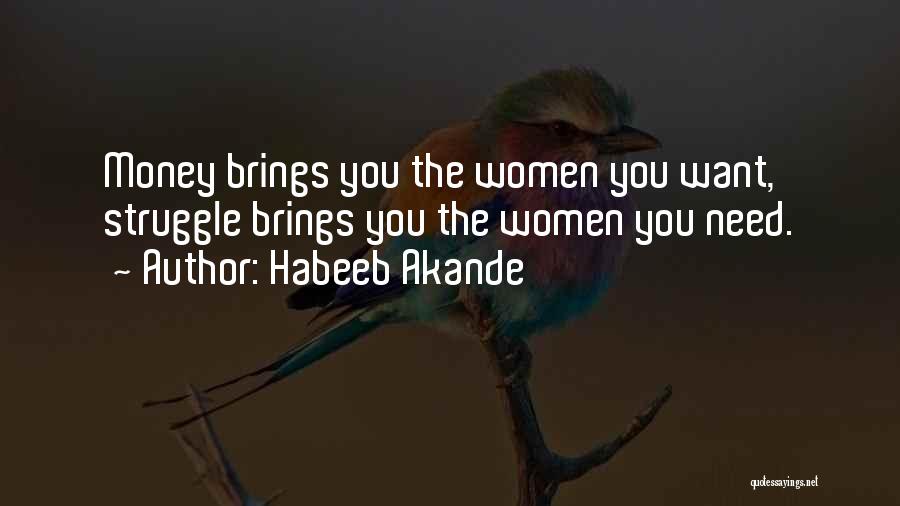 Habeeb Akande Quotes: Money Brings You The Women You Want, Struggle Brings You The Women You Need.