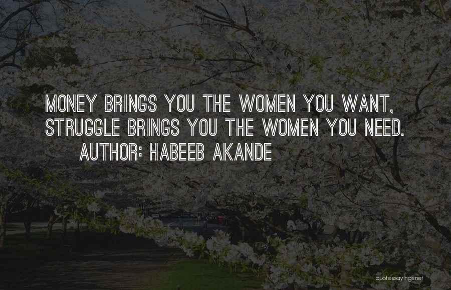 Habeeb Akande Quotes: Money Brings You The Women You Want, Struggle Brings You The Women You Need.