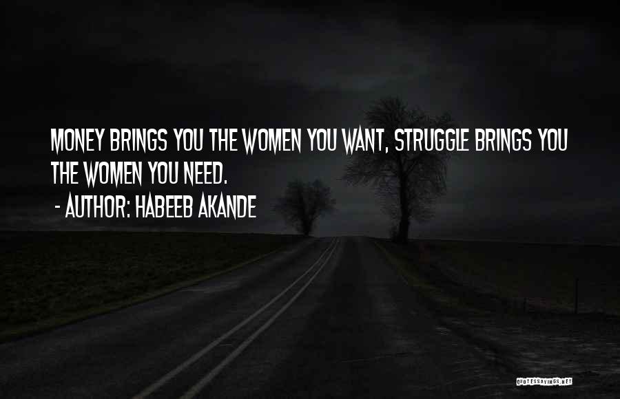 Habeeb Akande Quotes: Money Brings You The Women You Want, Struggle Brings You The Women You Need.