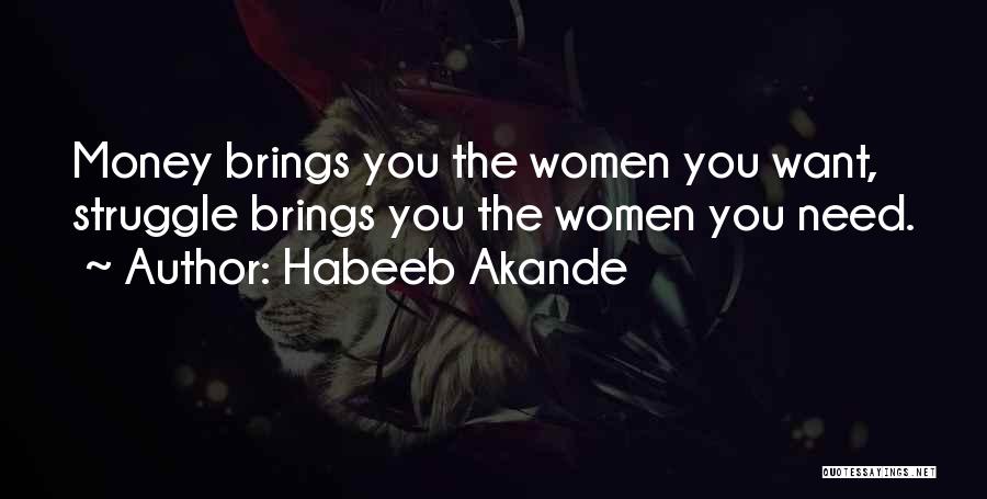 Habeeb Akande Quotes: Money Brings You The Women You Want, Struggle Brings You The Women You Need.