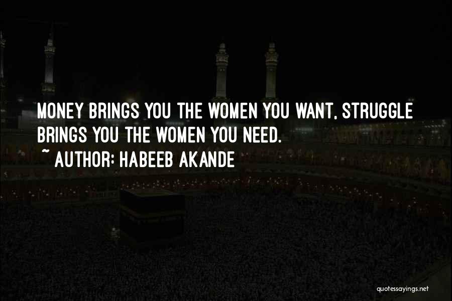 Habeeb Akande Quotes: Money Brings You The Women You Want, Struggle Brings You The Women You Need.