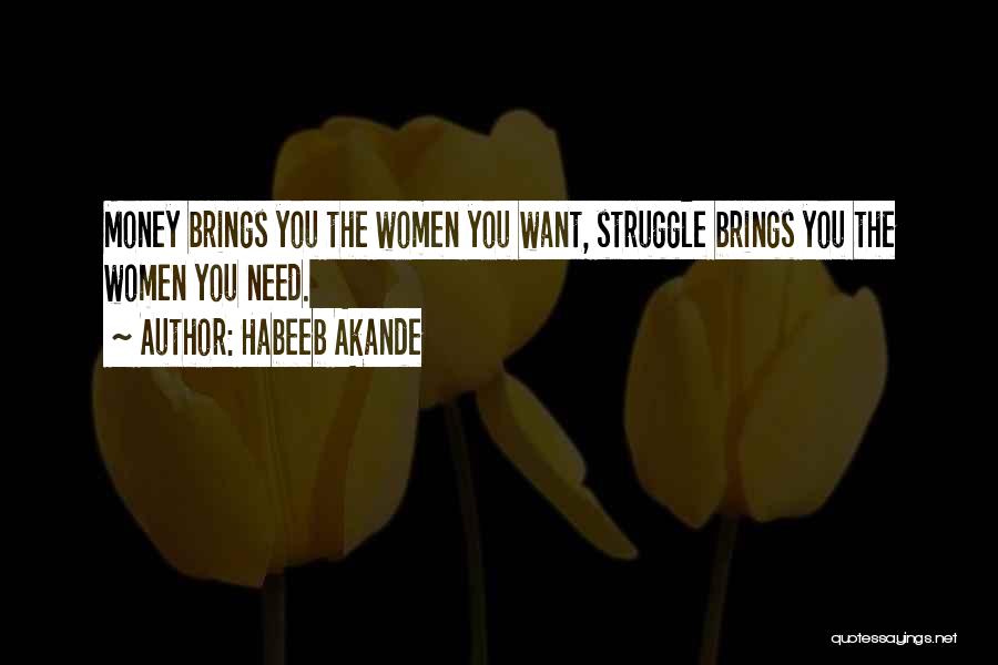 Habeeb Akande Quotes: Money Brings You The Women You Want, Struggle Brings You The Women You Need.