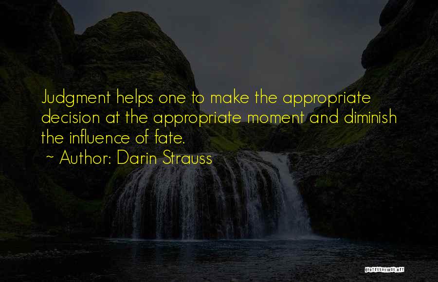 Darin Strauss Quotes: Judgment Helps One To Make The Appropriate Decision At The Appropriate Moment And Diminish The Influence Of Fate.