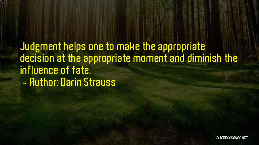 Darin Strauss Quotes: Judgment Helps One To Make The Appropriate Decision At The Appropriate Moment And Diminish The Influence Of Fate.