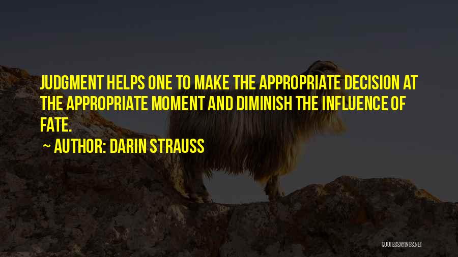 Darin Strauss Quotes: Judgment Helps One To Make The Appropriate Decision At The Appropriate Moment And Diminish The Influence Of Fate.