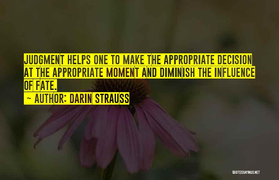 Darin Strauss Quotes: Judgment Helps One To Make The Appropriate Decision At The Appropriate Moment And Diminish The Influence Of Fate.