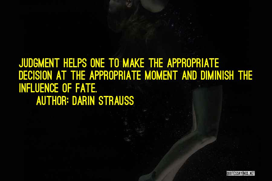 Darin Strauss Quotes: Judgment Helps One To Make The Appropriate Decision At The Appropriate Moment And Diminish The Influence Of Fate.