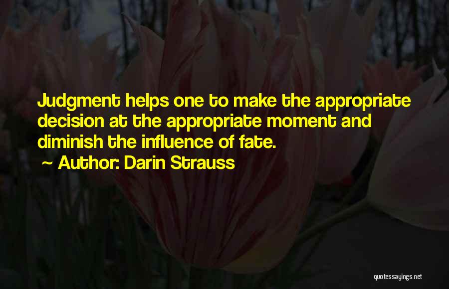 Darin Strauss Quotes: Judgment Helps One To Make The Appropriate Decision At The Appropriate Moment And Diminish The Influence Of Fate.