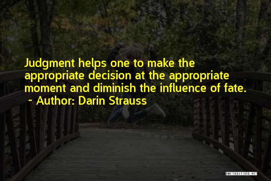 Darin Strauss Quotes: Judgment Helps One To Make The Appropriate Decision At The Appropriate Moment And Diminish The Influence Of Fate.