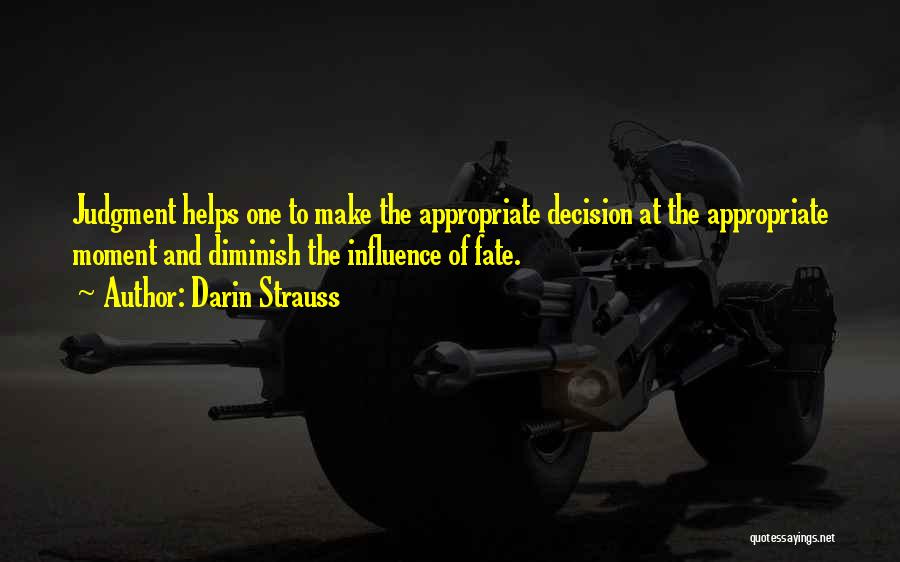 Darin Strauss Quotes: Judgment Helps One To Make The Appropriate Decision At The Appropriate Moment And Diminish The Influence Of Fate.