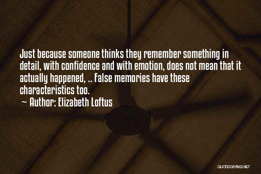 Elizabeth Loftus Quotes: Just Because Someone Thinks They Remember Something In Detail, With Confidence And With Emotion, Does Not Mean That It Actually