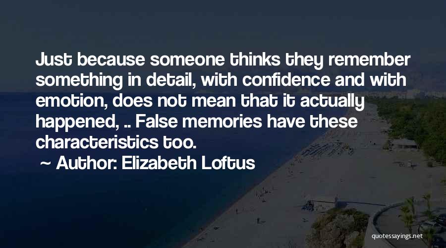 Elizabeth Loftus Quotes: Just Because Someone Thinks They Remember Something In Detail, With Confidence And With Emotion, Does Not Mean That It Actually