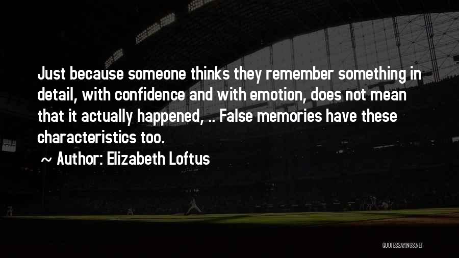 Elizabeth Loftus Quotes: Just Because Someone Thinks They Remember Something In Detail, With Confidence And With Emotion, Does Not Mean That It Actually